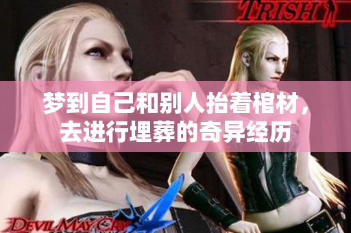 梦到自己和别人抬着棺材，去进行埋葬的奇异经历