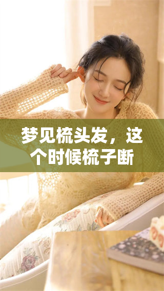 梦见梳头发，这个时候梳子断了是什么意思呢？你是否好奇其中的含义？