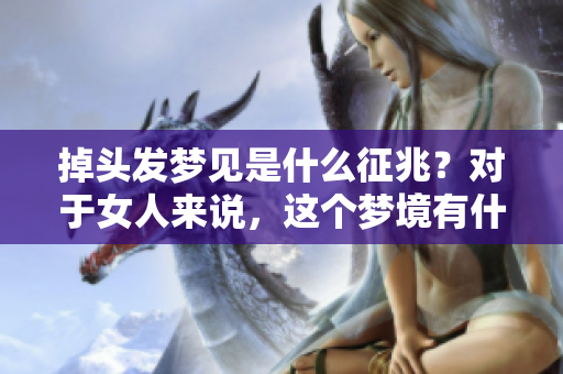 掉头发梦见是什么征兆？对于女人来说，这个梦境有什么特别的意义呢