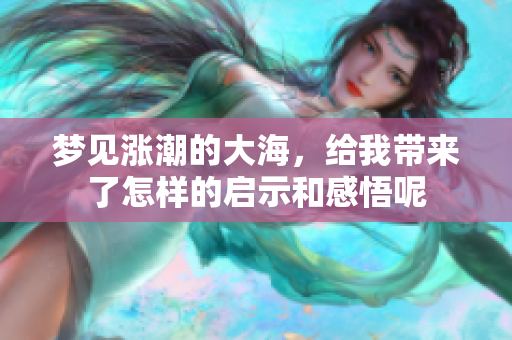 梦见涨潮的大海，给我带来了怎样的启示和感悟呢