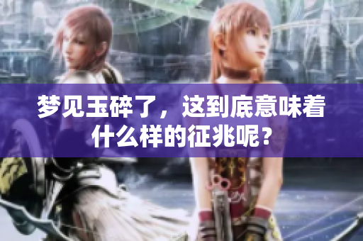 梦见玉碎了，这到底意味着什么样的征兆呢？