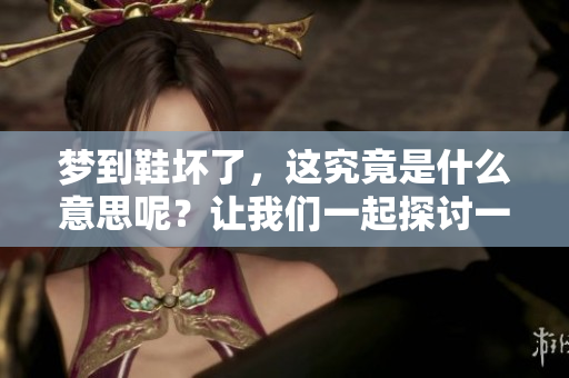 梦到鞋坏了，这究竟是什么意思呢？让我们一起探讨一下其中的深意吧