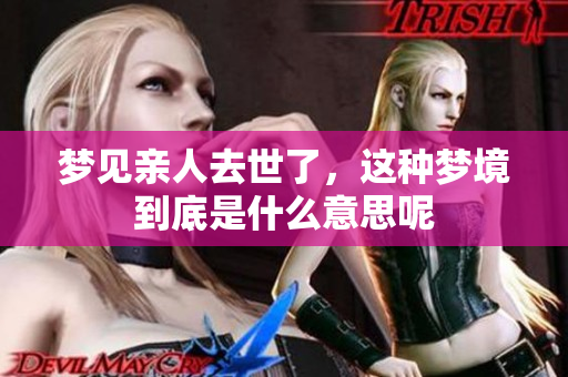 梦见亲人去世了，这种梦境到底是什么意思呢