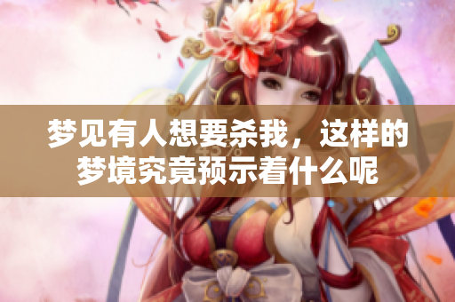 梦见有人想要杀我，这样的梦境究竟预示着什么呢