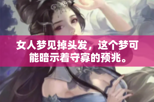女人梦见掉头发，这个梦可能暗示着守寡的预兆。