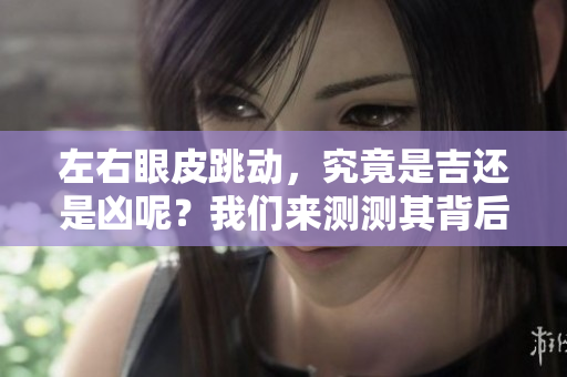 左右眼皮跳动，究竟是吉还是凶呢？我们来测测其背后的寓意。