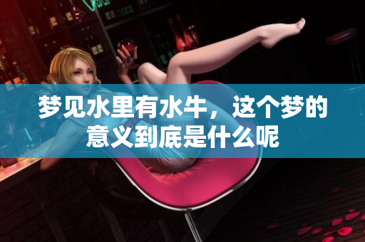 梦见水里有水牛，这个梦的意义到底是什么呢