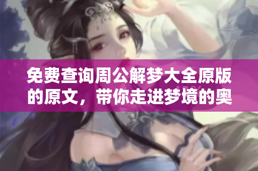 免费查询周公解梦大全原版的原文，带你走进梦境的奥秘世界