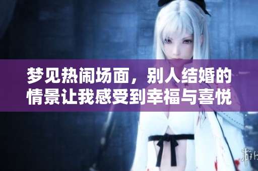 梦见热闹场面，别人结婚的情景让我感受到幸福与喜悦