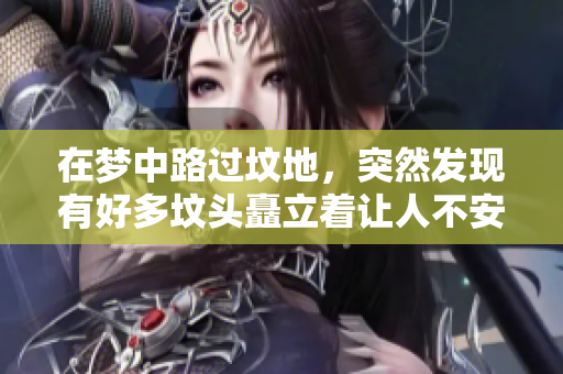 在梦中路过坟地，突然发现有好多坟头矗立着让人不安
