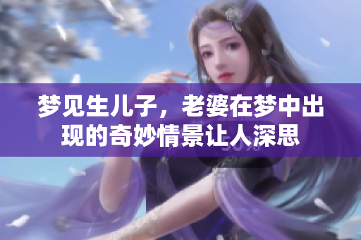 梦见生儿子，老婆在梦中出现的奇妙情景让人深思