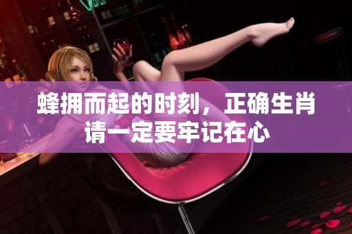 蜂拥而起的时刻，正确生肖请一定要牢记在心