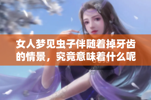 女人梦见虫子伴随着掉牙齿的情景，究竟意味着什么呢