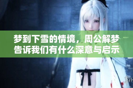 梦到下雪的情境，周公解梦告诉我们有什么深意与启示