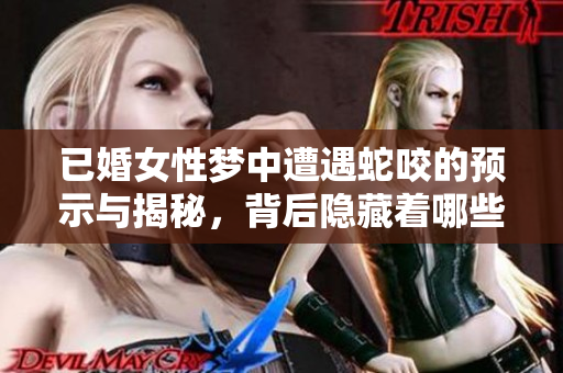 已婚女性梦中遭遇蛇咬的预示与揭秘，背后隐藏着哪些深意呢