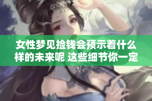 女性梦见捡钱会预示着什么样的未来呢 这些细节你一定要了解