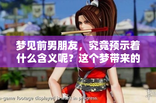 梦见前男朋友，究竟预示着什么含义呢？这个梦带来的启示值得深思。