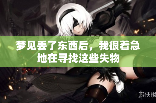 梦见丢了东西后，我很着急地在寻找这些失物