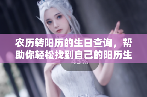 农历转阳历的生日查询，帮助你轻松找到自己的阳历生**期