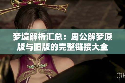 梦境解析汇总：周公解梦原版与旧版的完整链接大全