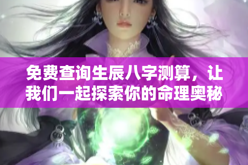 免费查询生辰八字测算，让我们一起探索你的命理奥秘