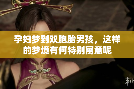 孕妇梦到双胞胎男孩，这样的梦境有何特别寓意呢