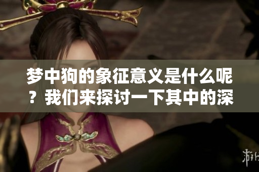 梦中狗的象征意义是什么呢？我们来探讨一下其中的深意与启示。