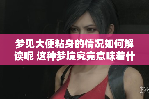 梦见大便粘身的情况如何解读呢 这种梦境究竟意味着什么呢