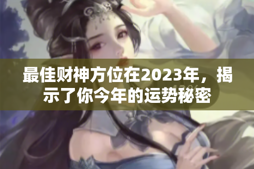 最佳财神方位在2023年，揭示了你今年的运势秘密