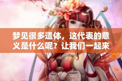 梦见很多遗体，这代表的意义是什么呢？让我们一起来探讨一下。
