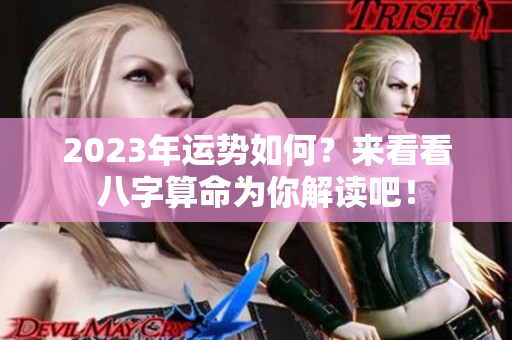 2023年运势如何？来看看八字算命为你解读吧！