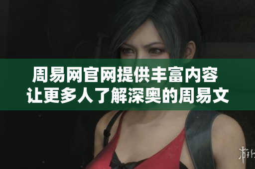 周易网官网提供丰富内容 让更多人了解深奥的周易文化