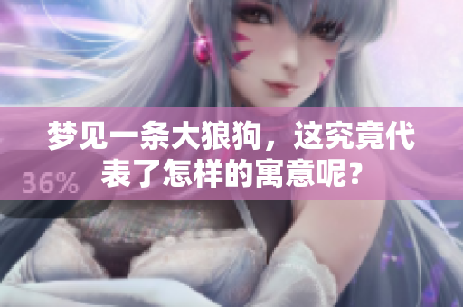 梦见一条大狼狗，这究竟代表了怎样的寓意呢？