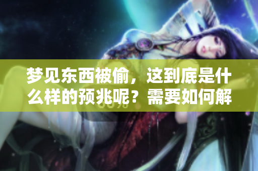 梦见东西被偷，这到底是什么样的预兆呢？需要如何解读这种梦境的意义？
