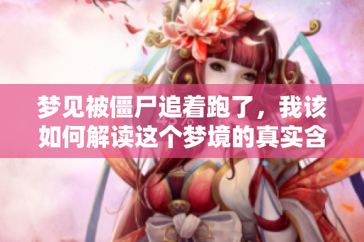 梦见被僵尸追着跑了，我该如何解读这个梦境的真实含义呢