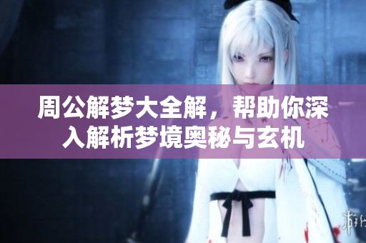 周公解梦大全解，帮助你深入解析梦境奥秘与玄机