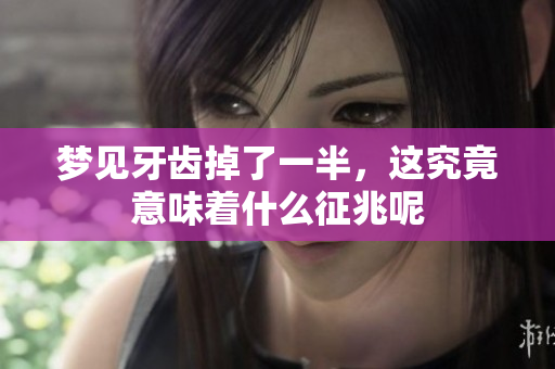 梦见牙齿掉了一半，这究竟意味着什么征兆呢