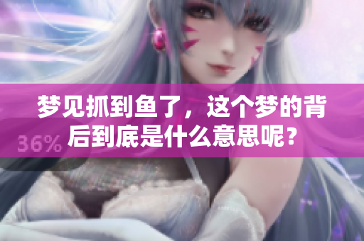 梦见抓到鱼了，这个梦的背后到底是什么意思呢？