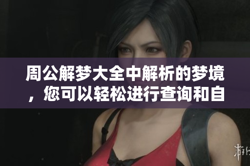 周公解梦大全中解析的梦境，您可以轻松进行查询和自查。