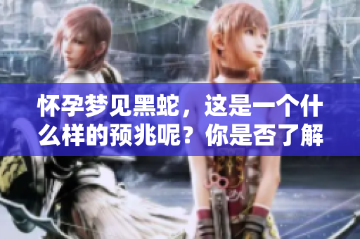 怀孕梦见黑蛇，这是一个什么样的预兆呢？你是否了解其背后的含义？