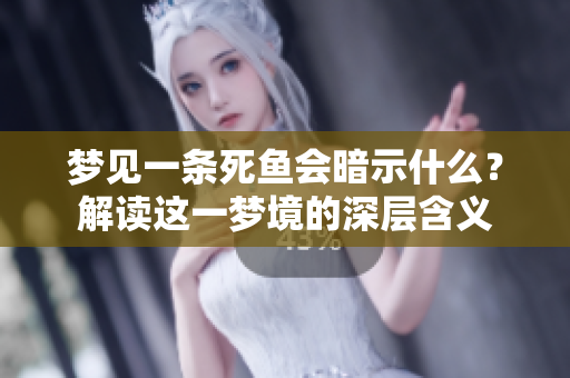 梦见一条死鱼会暗示什么？解读这一梦境的深层含义