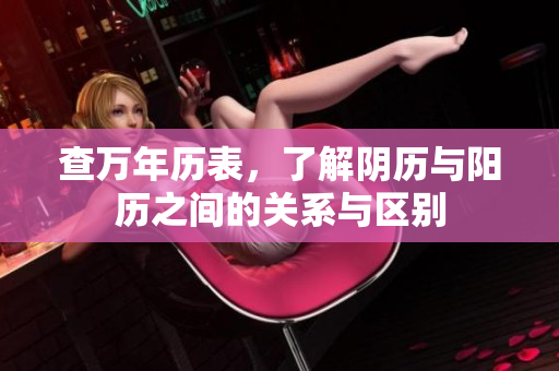 查万年历表，了解阴历与阳历之间的关系与区别