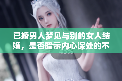 已婚男人梦见与别的女人结婚，是否暗示内心深处的不满和渴望？