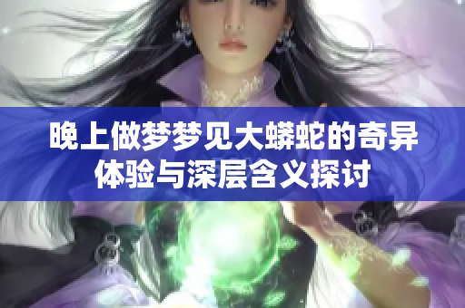 晚上做梦梦见大蟒蛇的奇异体验与深层含义探讨