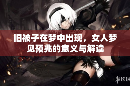 旧被子在梦中出现，女人梦见预兆的意义与解读
