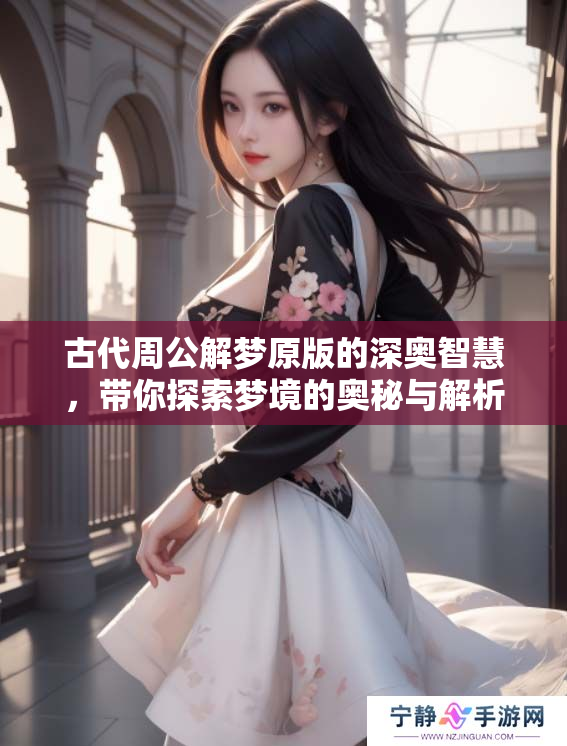 古代周公解梦原版的深奥智慧，带你探索梦境的奥秘与解析