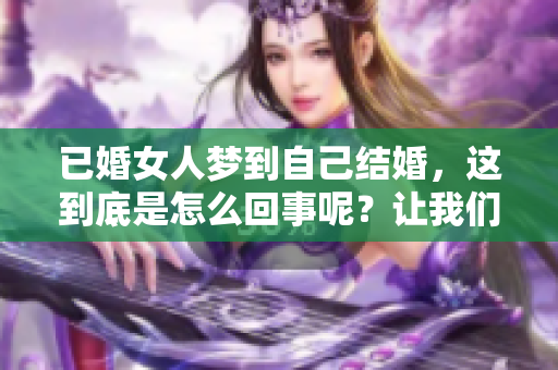 已婚女人梦到自己结婚，这到底是怎么回事呢？让我们一起来探讨一下。