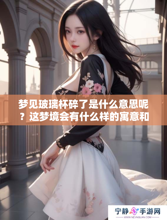 梦见玻璃杯碎了是什么意思呢？这梦境会有什么样的寓意和影响？