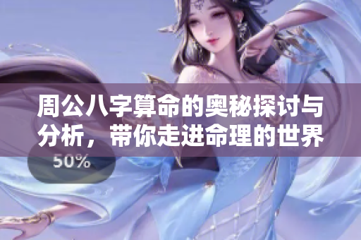 周公八字算命的奥秘探讨与分析，带你走进命理的世界