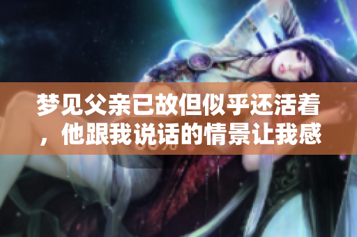 梦见父亲已故但似乎还活着，他跟我说话的情景让我感慨万千